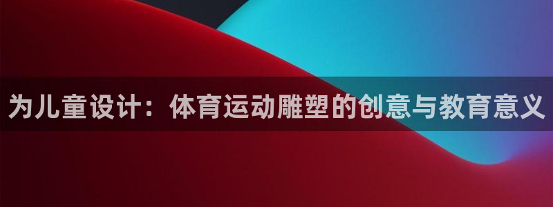 v体育下载：为儿童设计：体育运动雕塑的创意与教育意义